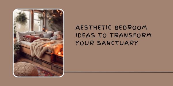 Aesthetic Bedroom Ideas to Transform Your Sanctuary